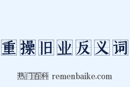 重操旧业反义词是什么意思的图片